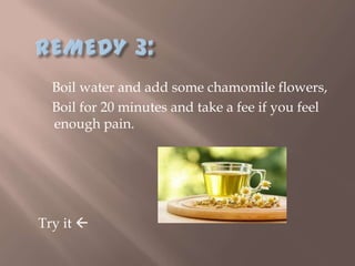 Boil water and add some chamomile flowers,
  Boil for 20 minutes and take a fee if you feel
  enough pain.




Try it 
 