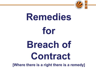 Remedies
for
Breach of
Contract
[Where there is a right there is a remedy]
 