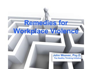 Remedies for
Workplace Violence
John Weaver, Psy.D.
The Healthy Thinking Initiative
 