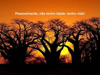 Pessoalmente, não tenho idade: tenho vida! 
