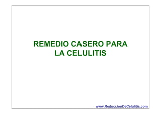 REMEDIO CASERO PARA
LA CELULITIS

www.ReduccionDeCelulitis.com

 