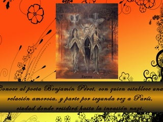 Conoce al poeta Benjamín Péret, con quien establece una  relación amorosa, y parte por segunda vez a París, ciudad donde residirá hasta la invasión nazi.   Aurora 