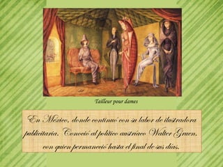 En México, donde continuó con su labor de ilustradora  publicitaria.  Conoció al  político austríaco Walter Gruen,  con quien permaneció hasta el final de sus días.  Tailleur pour dames 