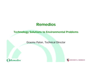 RemediosRemedios
Technology Solutions to Environmental ProblemsTechnology Solutions to Environmental Problems
Graeme Paton, Technical Director
 