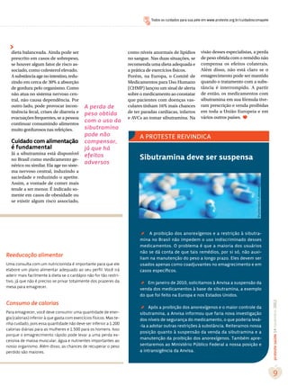 Todos os cuidados para sua pele em www.proteste.org.br/cuidadoscomapele




   dieta balanceada. Ainda pode ser                                   como níveis anormais de lipídios         visão desses especialistas, a perda
   prescrito em casos de sobrepeso,                                   no sangue. Nas duas situações, se        de peso obtida com o remédio não
   se houver algum fator de risco as-                                 recomenda uma dieta adequada e           compensa os efeitos colaterais.
   sociado, como colesterol elevado.                                  a prática de exercícios físicos.         Além disso, não está claro se o
   A substância age no intestino, redu-                               Porém, na Europa, o Comitê de            emagrecimento pode ser mantido
   zindo em cerca de 30% a absorção                                   Medicamentos para Uso Humano             quando o tratamento com a subs-
   de gordura pelo organismo. Como                                    (CHMP) lançou um sinal de alerta         tância é interrompido. A partir
   não atua no sistema nervoso cen-                                   sobre o medicamento ao constatar         de então, os medicamentos com
   tral, não causa dependência. Por                                   que pacientes com doenças vas-           sibutramina em sua fórmula tive-
   outro lado, pode provocar incon-           A perda de              culares tinham 16% mais chances          ram prescrição e venda proibidas
   tinência fecal, crises de diarreia e                               de ter paradas cardíacas, infartos       em toda a União Europeia e em
                                              peso obtida
   evacuações frequentes, se a pessoa                                 e AVCs ao tomar sibutramina. Na          vários outros países.
   continuar consumindo alimentos
                                              com o uso da
   muito gordurosos nas refeições.            sibutramina
                                              pode não                      A PROTESTE REIVINDICA
   Cuidado com alimentação                    compensar,
   é fundamental                              já que há
   Já a sibutramina está disponível           efeitos
   no Brasil como medicamento ge-                                           Sibutramina deve ser suspensa
   nérico ou similar. Ela age no siste-
                                              adversos
   ma nervoso central, induzindo a
   saciedade e reduzindo o apetite.
   Assim, a vontade de comer mais




                                                                                                                                                 Shutterstock/Latinstock
   tende a ser menor. É indicado so-
   mente em casos de obesidade ou
   se existir algum risco associado,




                                                                            ´
                                                                                A proibição dos anorexígenos e a restrição à sibutra-
                                                                            mina no Brasil não impedem o uso indiscriminado desses
                                                                            medicamentos. O problema é que a maioria dos usuários
                                                                            não se dá conta de que tais remédios, por si só, não auxi-
Reeducação alimentar                                                        liam na manutenção do peso a longo prazo. Eles devem ser
Uma consulta com um nutricionista é importante para que ele                 usados apenas como coadjuvantes no emagrecimento e em
elabore um plano alimentar adequado ao seu perfil. Você irá                 casos específicos.
aderir mais facilmente à dieta se o cardápio não for tão restri-
tivo, já que não é preciso se privar totalmente dos prazeres da

                                                                            ´
                                                                                Em janeiro de 2010, solicitamos à Anvisa a suspensão da
mesa para emagrecer.
                                                                            venda dos medicamentos à base de sibutramina, a exemplo
                                                                            do que foi feito na Europa e nos Estados Unidos.
Consumo de calorias
                                                                                                                                                                                                      2012
                                                                                                                                                                           proteste saúde 14 novembro 2012




                                                                            ´
                                                                                 Após a proibição dos anorexígenos e o maior controle da
Para emagrecer, você deve consumir uma quantidade de ener-                  sibutramina, a Anvisa informou que faria nova investigação
gia (calorias) inferior à que gasta com exercícios físicos. Mas te-         dos níveis de segurança do medicamento, o que poderia levá-
nha cuidado, pois essa quantidade não deve ser inferior a 1.200
                                                                            -la a adotar outras restrições à substância. Reiteramos nossa
calorias diárias para as mulheres e 1.500 para os homens. Isso
                                                                            posição quanto à suspensão da venda da sibutramina e a
porque o emagrecimento rápido pode levar a uma perda ex-
                                                                            manutenção da proibição dos anorexígenos. Também apre-
cessiva de massa muscular, água e nutrientes importantes ao
nosso organismo. Além disso, as chances de recuperar o peso                 sentaremos ao Ministério Público Federal a nossa posição e
perdido são maiores.                                                        a intransigência da Anvisa.




                                                                                                                                                                              9
 