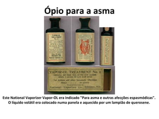 Ópio para a asma Este National Vaporizer Vapor-OL era indicado "Para asma e outras afecções espasmódicas".  O líquido volátil era colocado numa panela e aquecido por um lampião de querosene.  