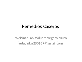 Remedios Caseros  Webinar Licº William Vegazo Muro [email_address] 