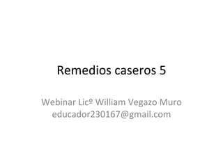 Remedios caseros 5 Webinar Licº William Vegazo Muro educador230167@gmail.com 