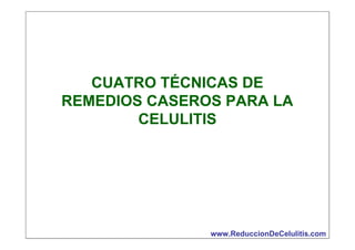 CUATRO TÉCNICAS DE
REMEDIOS CASEROS PARA LA
CELULITIS

www.ReduccionDeCelulitis.com

 