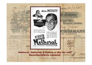 Melhoral, Melhoral, é melhor e não faz mal!
Reconhecimento nacional.
Melhoral, Melhoral, é melhor e não faz mal!
Reconhecimento nacional.
 