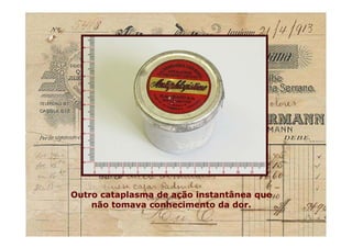 Outro cataplasma de ação instantânea que
não tomava conhecimento da dor.
Outro cataplasma de ação instantânea que
não tomava conhecimento da dor.
 