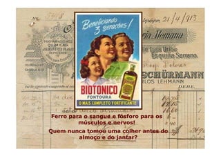 Quem nunca tomou uma colher antes do
almoço e do jantar?
Quem nunca tomou uma colher antes do
almoço e do jantar?
Ferro para o sangue e fósforo para os
músculos e nervos!
Ferro para o sangue e fósforo para os
músculos e nervos!
 