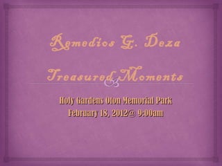 Remedios G. Deza

Treasured Moments
 Holy Gardens Oton Memorial Park
   February 18, 2012@ 9:00am
 