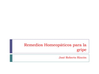 Remedios Homeopáticos para la
gripe
José Roberto Rincón
 