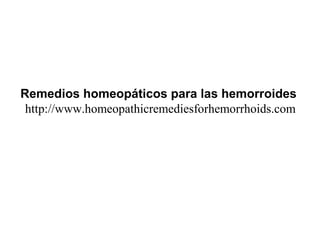 Remedios homeopáticos para las hemorroides
http://www.homeopathicremediesforhemorrhoids.com
 