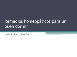 Remedios homeopáticos para un
buen dormir
José Roberto Rincón
 