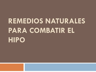 REMEDIOS NATURALES
PARA COMBATIR EL
HIPO
 