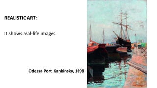 REALISTIC ART:
It shows real-life images.
Odessa Port. Kankinsky, 1898
 