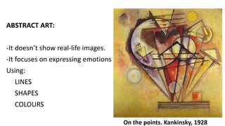 ABSTRACT ART:
-It doesn’t show real-life images.
-It focuses on expressing emotions
Using:
LINES
SHAPES
COLOURS
On the points. Kankinsky, 1928
 