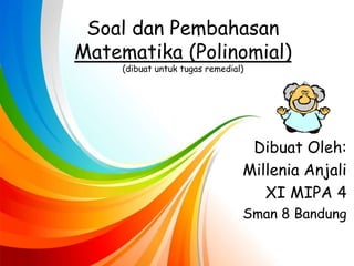 Soal dan Pembahasan
Matematika (Polinomial)
(dibuat untuk tugas remedial)
Dibuat Oleh:
Millenia Anjali
XI MIPA 4
Sman 8 Bandung
 