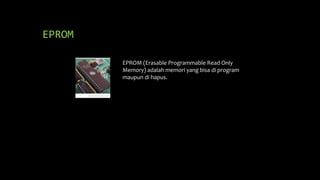 EPROM
EPROM (Erasable Programmable Read Only
Memory) adalah memori yang bisa di program
maupun di hapus.
 