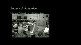 Generasi Komputer
• Generasi Pertama (1940-1956): Vacuum tube
 