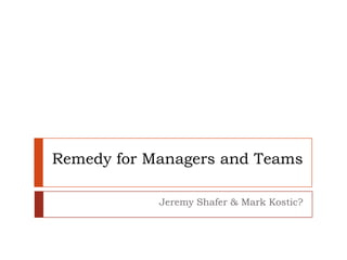 Remedy for Managers and Teams Jeremy Shafer & Mark Kostic? 