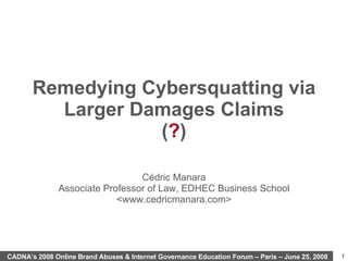 Remedying Cybersquatting via Larger Damages Claims ( ? ) Cédric Manara Associate Professor of Law, EDHEC Business School <www.cedricmanara.com> 