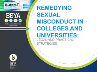 REMEDYING
SEXUAL
MISCONDUCT IN
COLLEGES AND
UNIVERSITIES:
LEGAL AND PRACTICAL
STRATEGIES
 