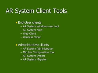 AR System Client Tools End-User clients AR System Windows user tool AR System Alert Web Client Wireless Client Administrative clients AR System Administrator Mid tier Configuration tool AR System Import AR System Migrator 