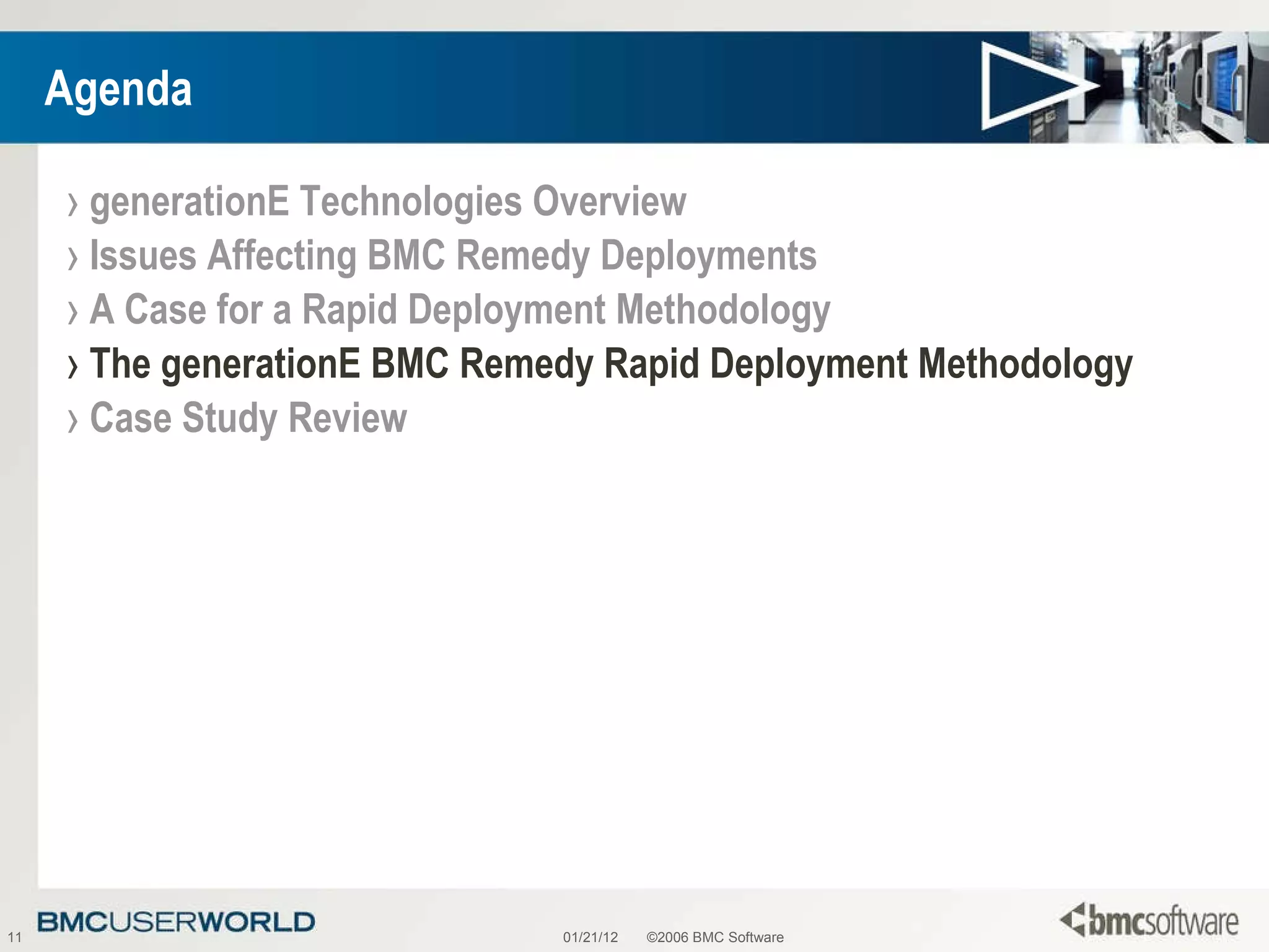 Agenda generationE Technologies Overview Issues Affecting BMC Remedy Deployments A Case for a Rapid Deployment Methodology The generationE BMC Remedy Rapid Deployment Methodology Case Study Review 01/21/12 ©2006 BMC Software 