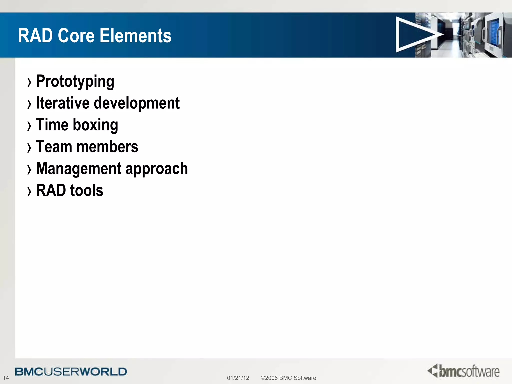 RAD Core Elements Prototyping Iterative development Time boxing Team members Management approach RAD tools 01/21/12 ©2006 BMC Software 