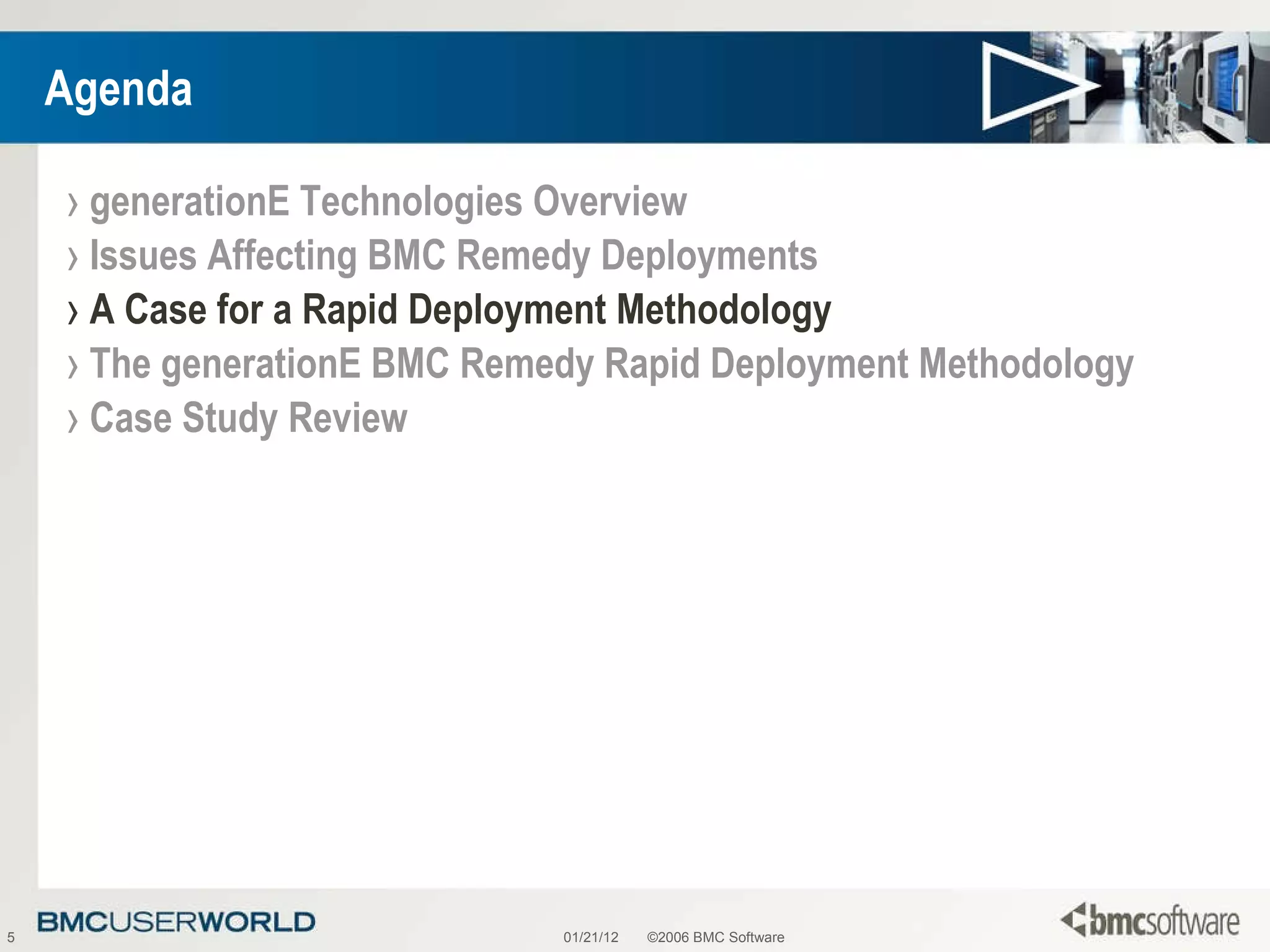 Agenda generationE Technologies Overview Issues Affecting BMC Remedy Deployments A Case for a Rapid Deployment Methodology The generationE BMC Remedy Rapid Deployment Methodology Case Study Review 01/21/12 ©2006 BMC Software 