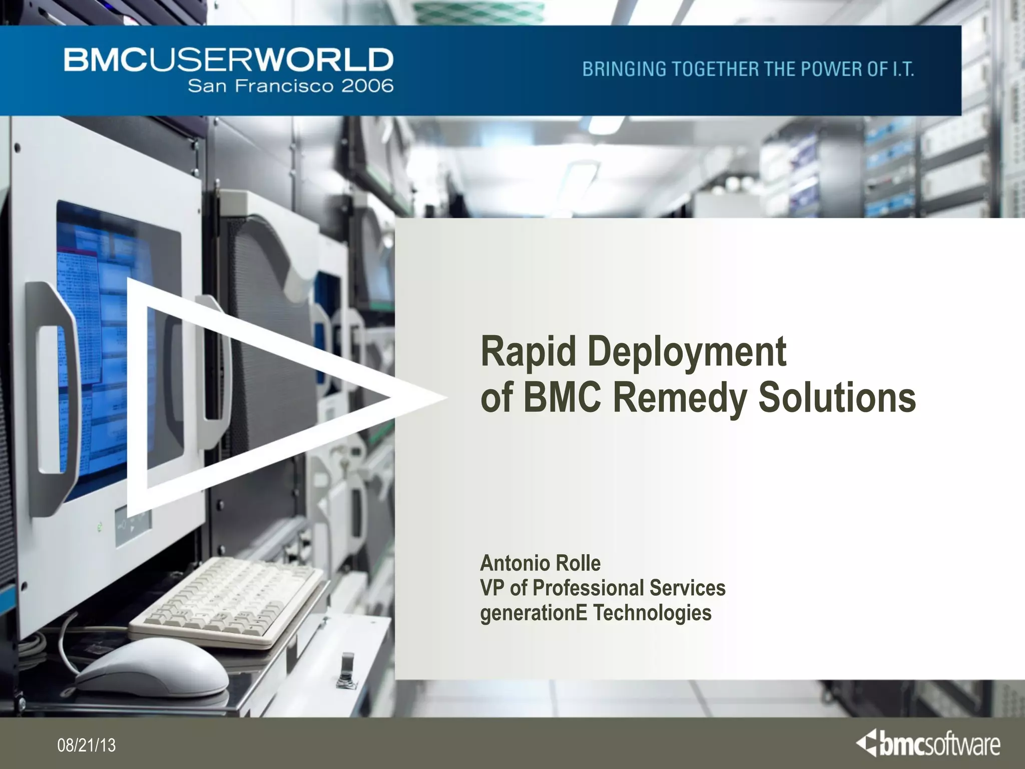 08/21/13
Rapid Deployment
of BMC Remedy Solutions 
Antonio Rolle
VP of Professional Services
generationE Technologies
 
