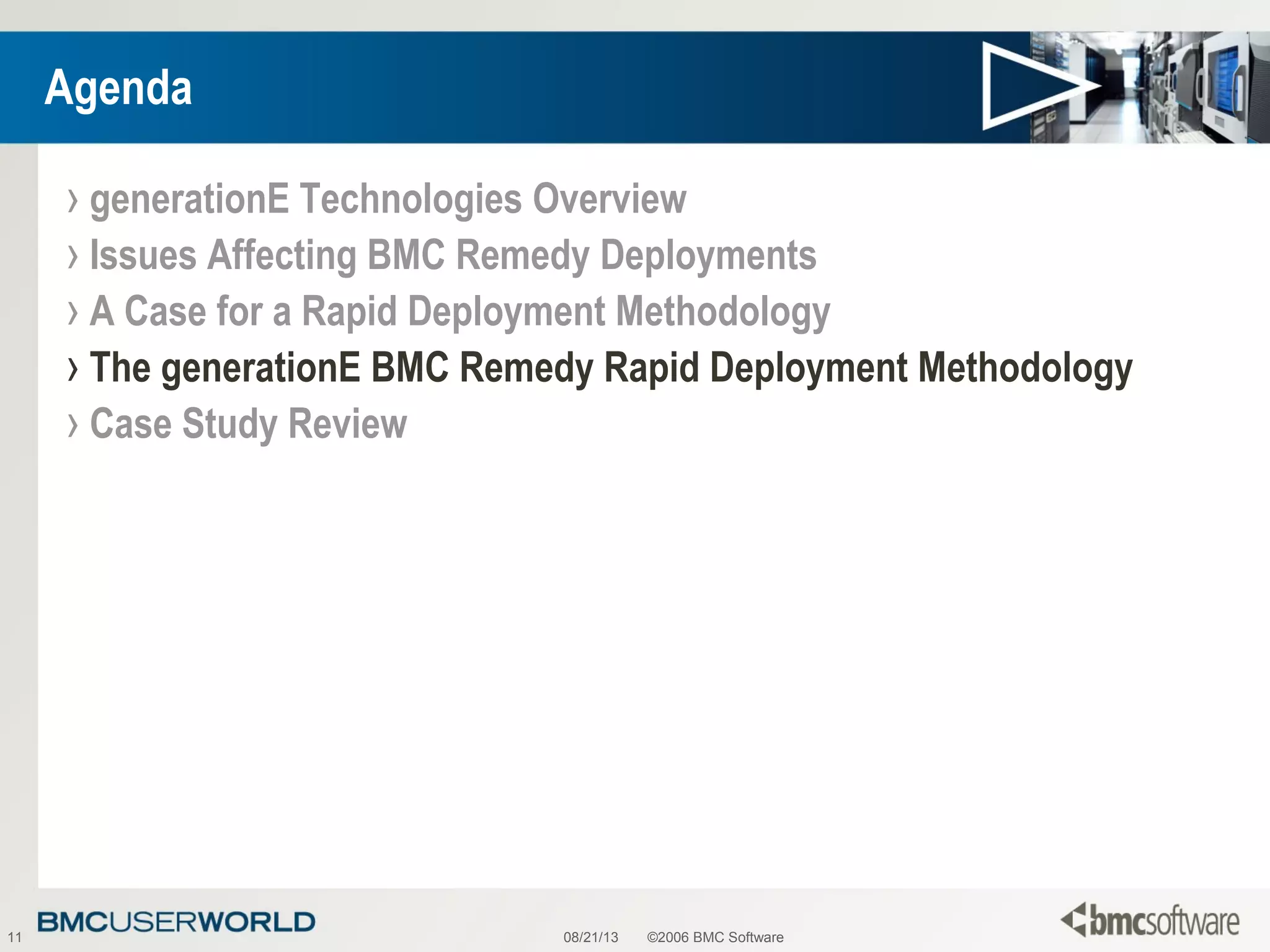 08/21/13 ©2006 BMC Software11
Agenda
› generationE Technologies Overview
› Issues Affecting BMC Remedy Deployments
› A Case for a Rapid Deployment Methodology
› The generationE BMC Remedy Rapid Deployment Methodology
› Case Study Review
 