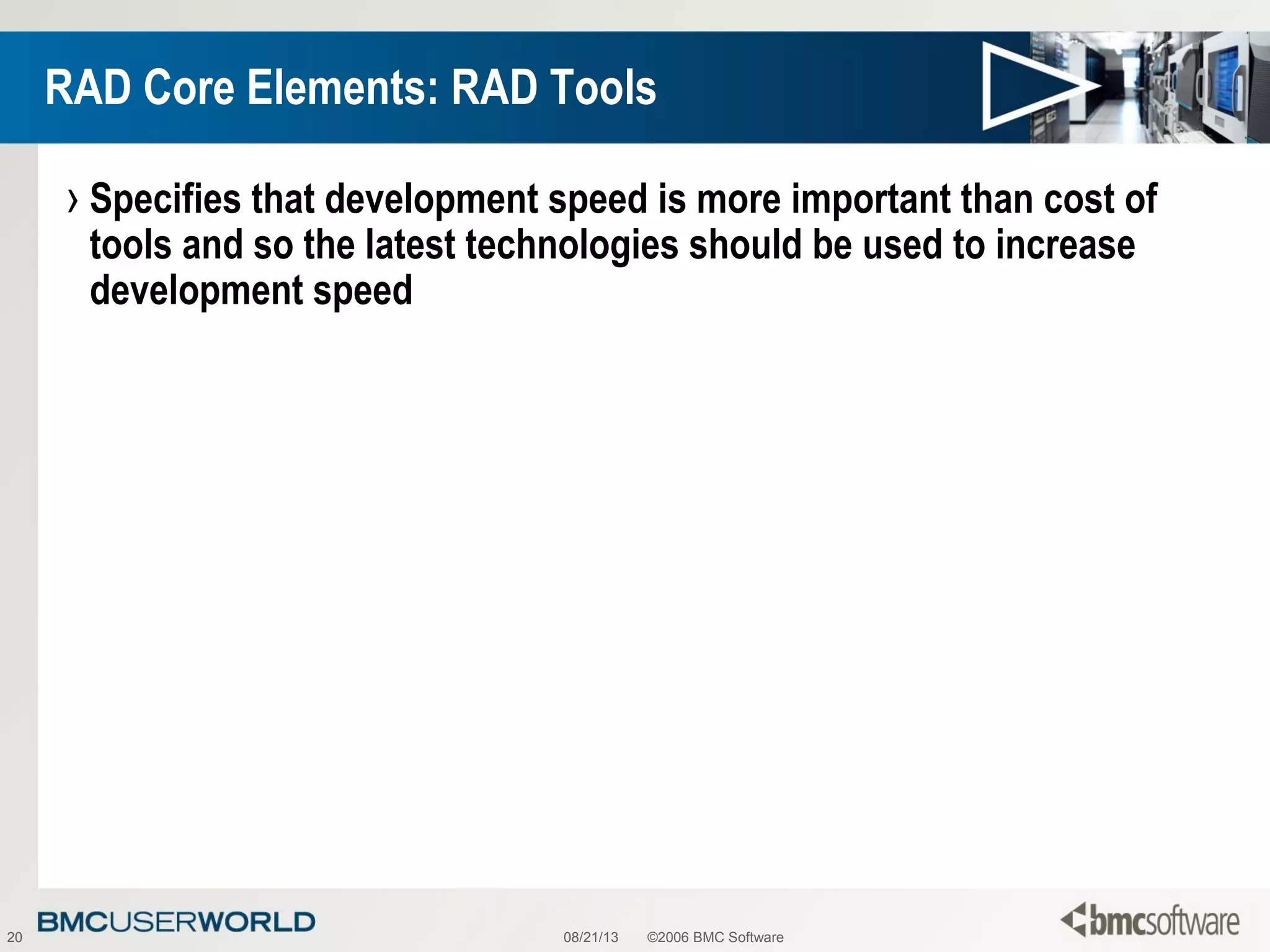 08/21/13 ©2006 BMC Software20
RAD Core Elements: RAD Tools
› Specifies that development speed is more important than cost of
tools and so the latest technologies should be used to increase
development speed
 