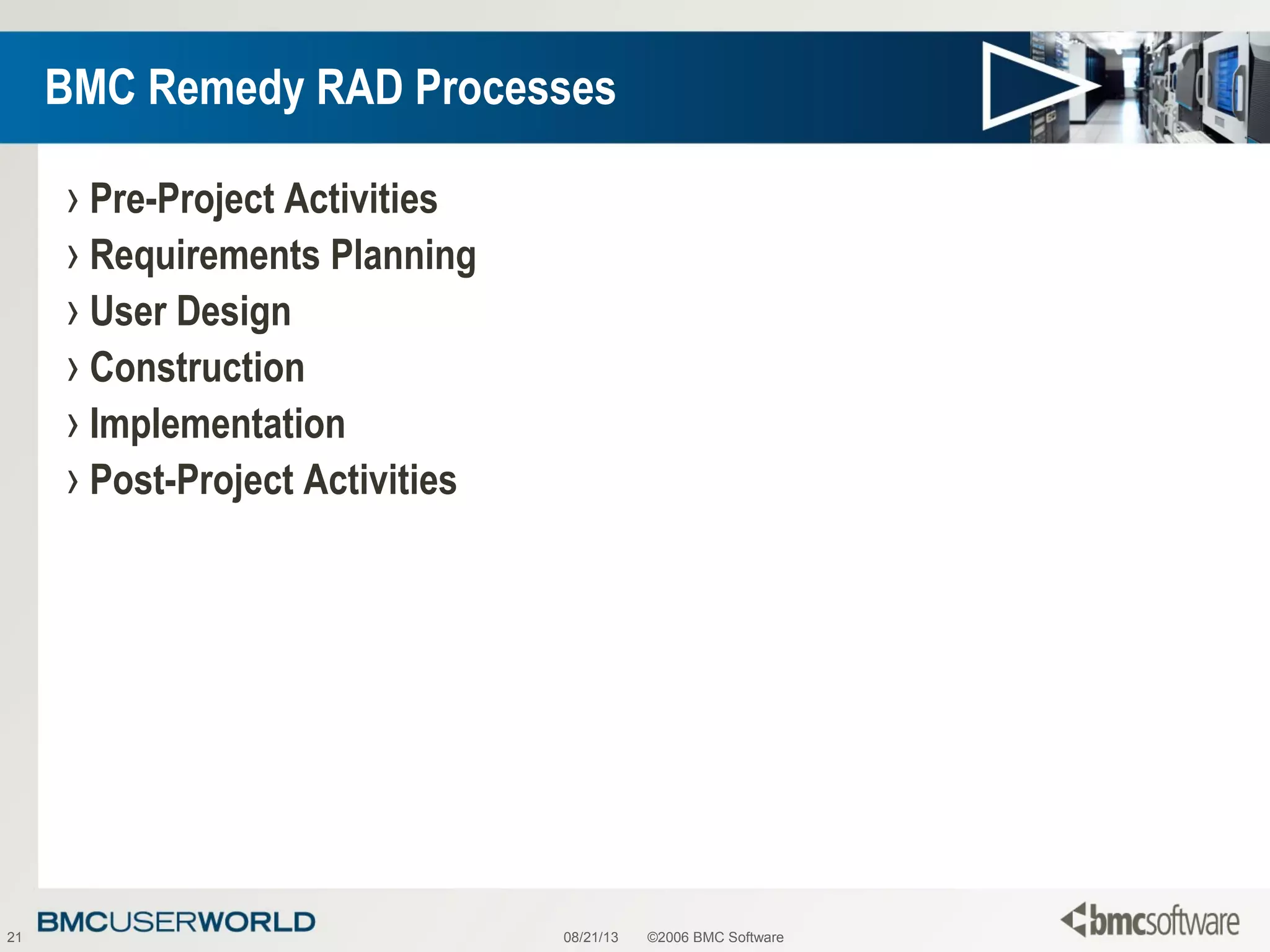 08/21/13 ©2006 BMC Software21
BMC Remedy RAD Processes
› Pre-Project Activities
› Requirements Planning
› User Design
› Construction
› Implementation
› Post-Project Activities
 