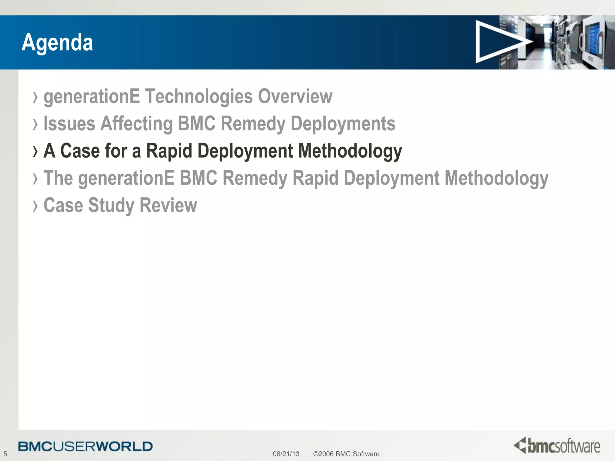 08/21/13 ©2006 BMC Software5
Agenda
› generationE Technologies Overview
› Issues Affecting BMC Remedy Deployments
› A Case for a Rapid Deployment Methodology
› The generationE BMC Remedy Rapid Deployment Methodology
› Case Study Review
 