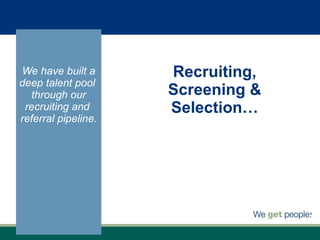 Recruiting, Screening & Selection… We have built a deep talent pool  through our recruiting and  referral pipeline. 
