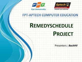 REMEDYSCHEDULE
       PROJECT
        Presenters : BachHV
 