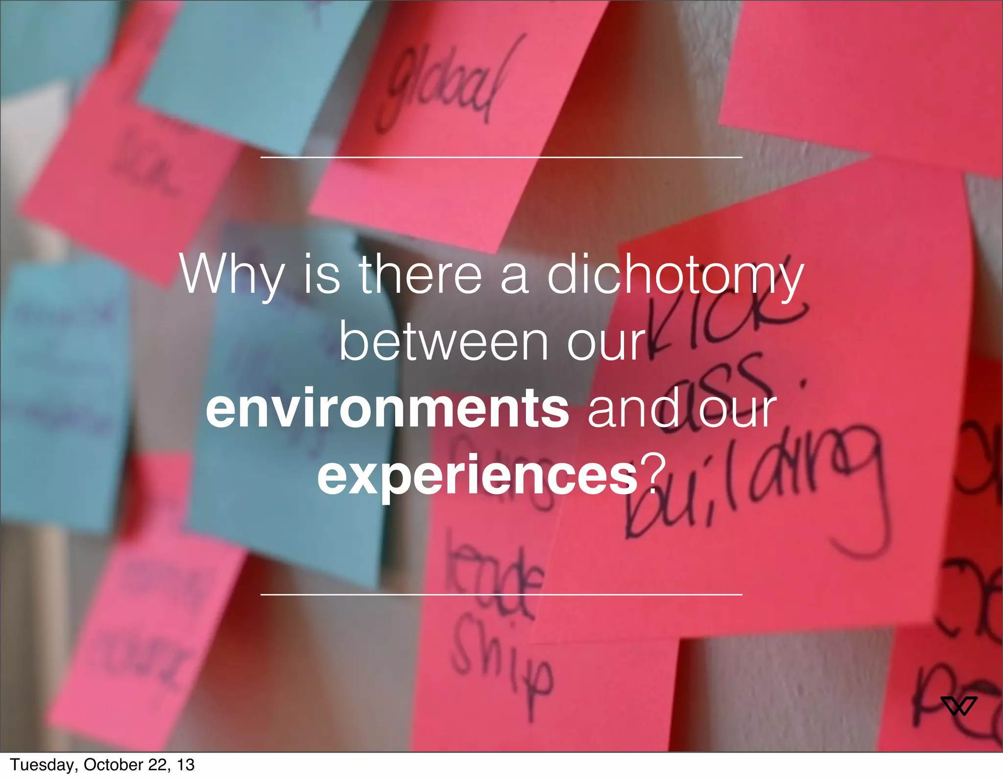 Why is there a dichotomy 
between our 
environments and our 
experiences? 
Tuesday, October 22, 13 
 