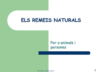 ELS REMEIS NATURALS



                           Per a animals i
                           persones




     CFA Girona – Escola d’Adults            3
 