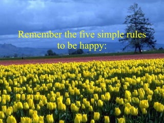 Remember the five simple rules to be happy: 
