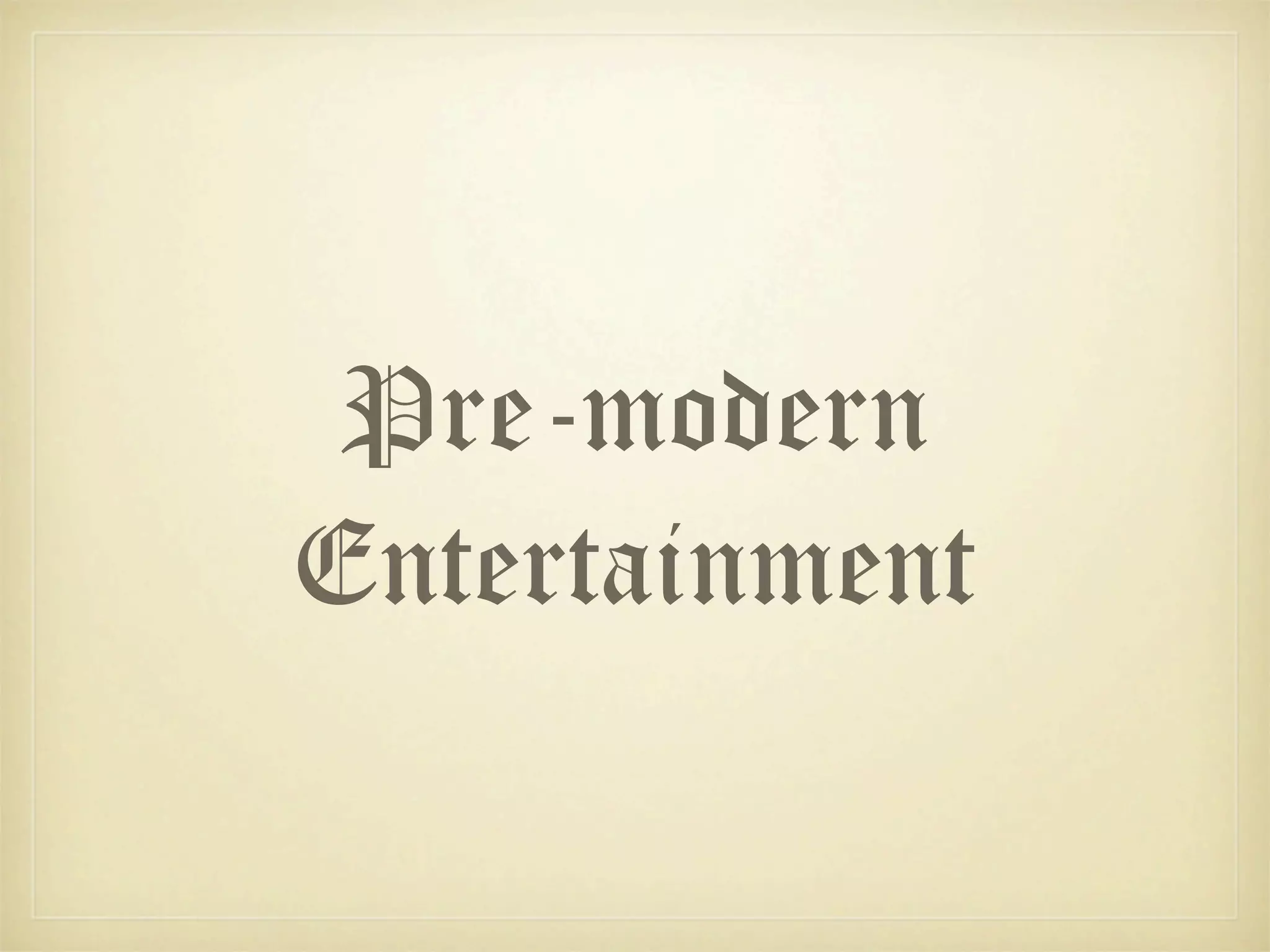 Pre-modern
Entertainment
 