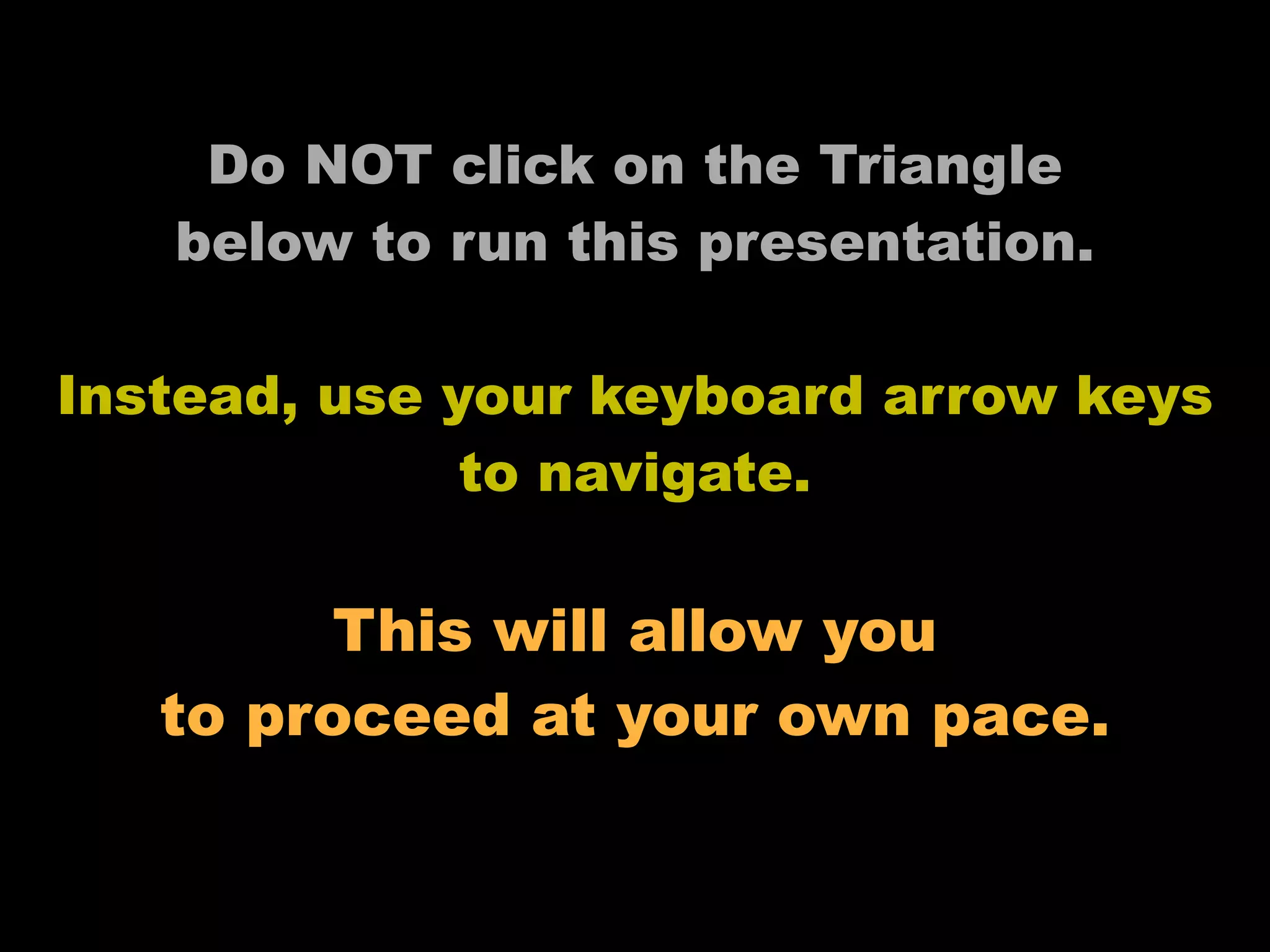 Do NOT click on the Triangle
   below to run this presentation.

Instead, use your keyboard arrow keys
              to navigate.

        This will allow you
   to proceed at your own pace.
 
