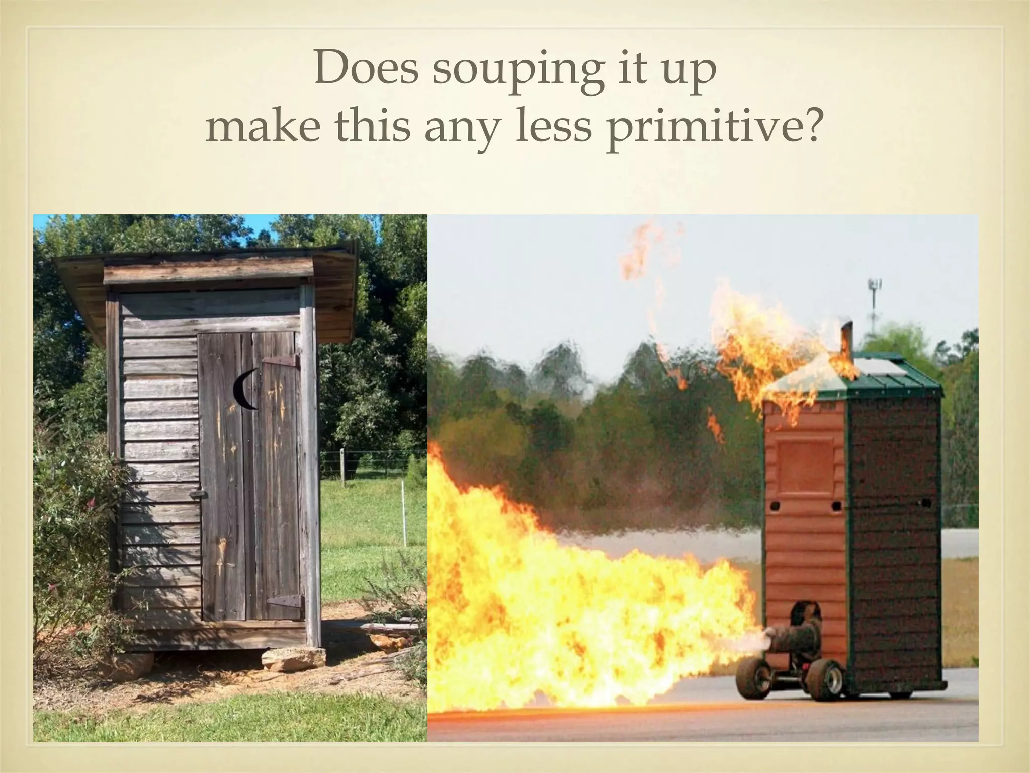 Does souping it up
make this any less primitive?
 