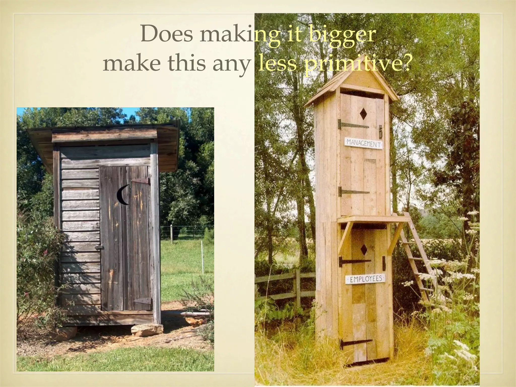 Does making it bigger
make this any less primitive?
 