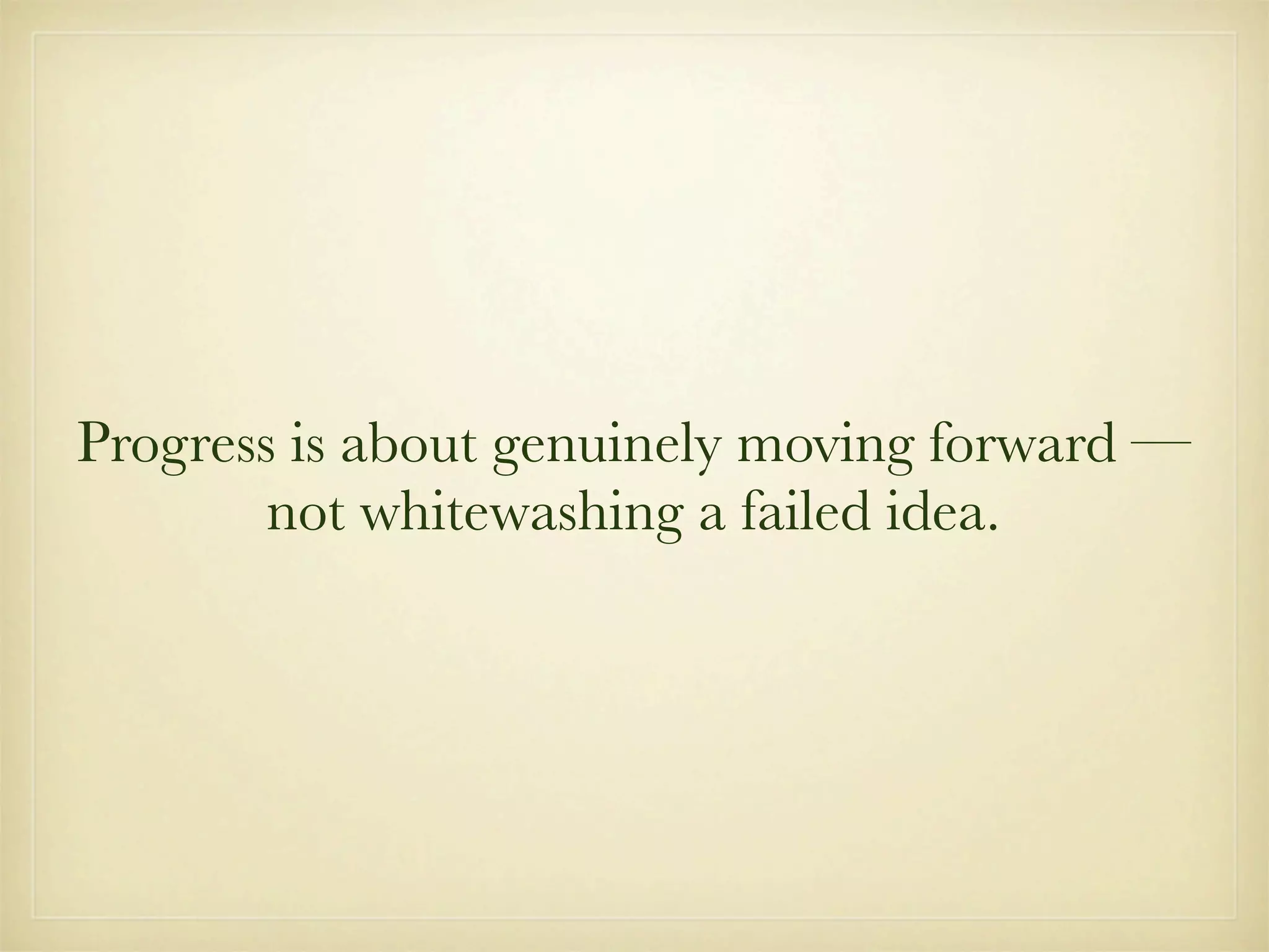 Progress is about genuinely moving forward —
        not whitewashing a failed idea.
 