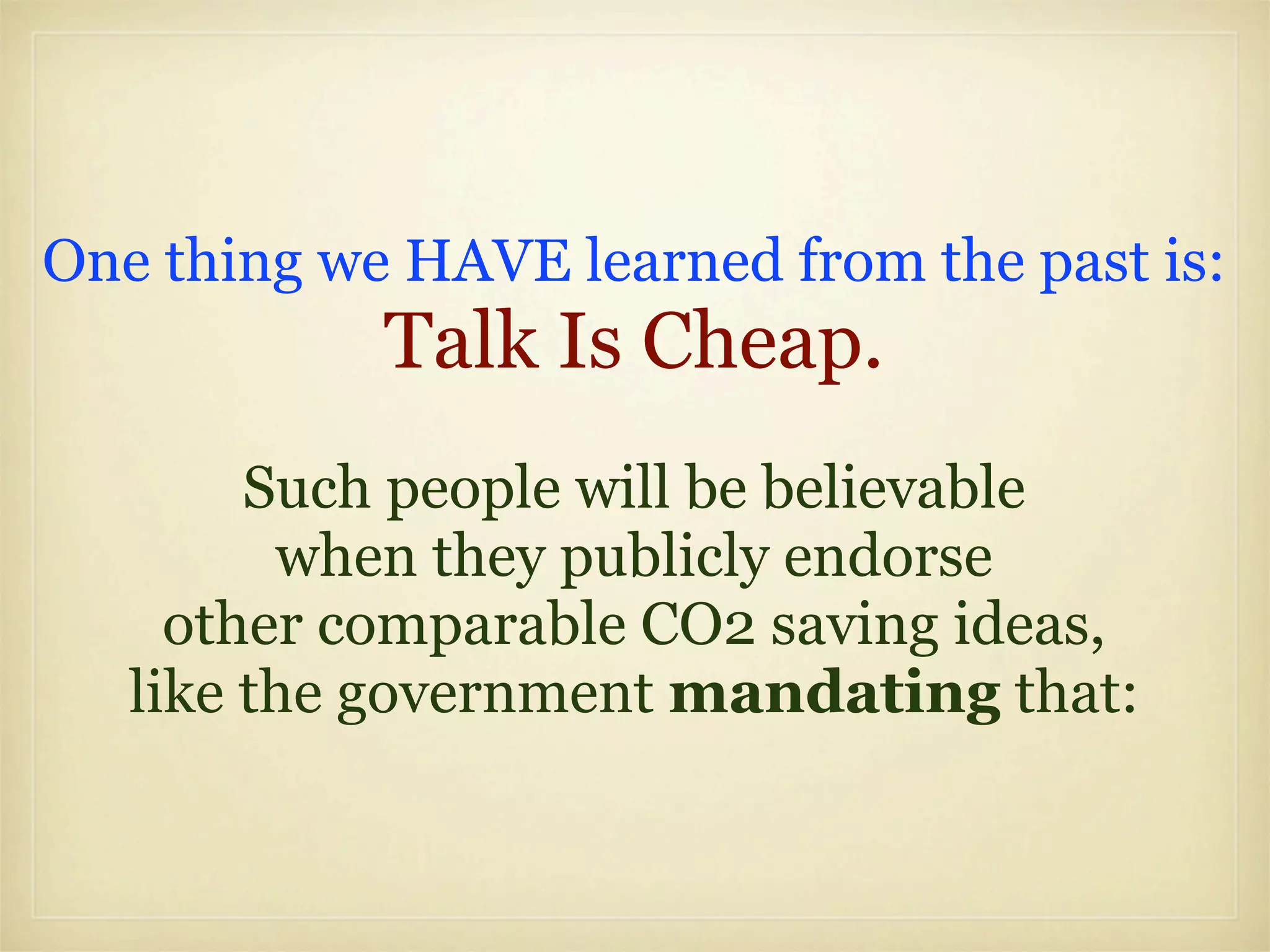 One thing we HAVE learned from the past is:
            Talk Is Cheap.
        Such people will be believable
         when they publicly endorse
     other comparable CO2 saving ideas,
   like the government mandating that:
 