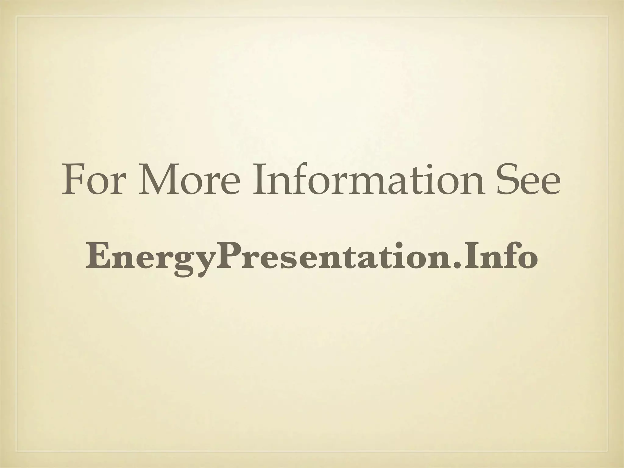 For More Information See
 EnergyPresentation.Info
 